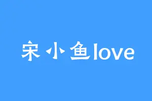 宋小鱼love