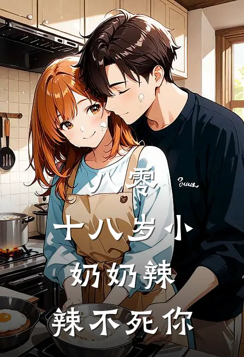 八零：十八岁小奶奶辣，辣不死你(云禧禧云华雨)推荐小说_八零：十八岁小奶奶辣，辣不死你(云禧禧云华雨)全文免费阅读大结局