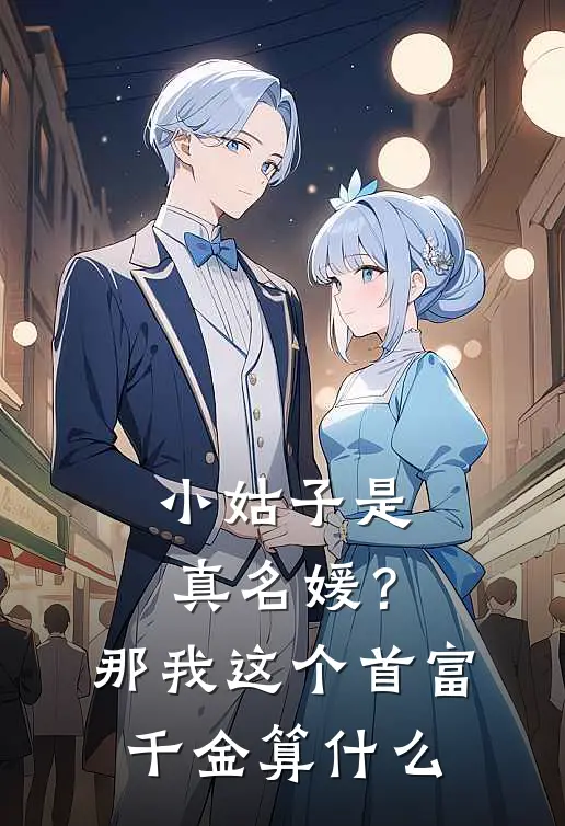 小姑子是真名媛？那我这个首富千金算什么顾娇娇娇娇免费完整版小说_热门小说大全小姑子是真名媛？那我这个首富千金算什么顾娇娇娇娇