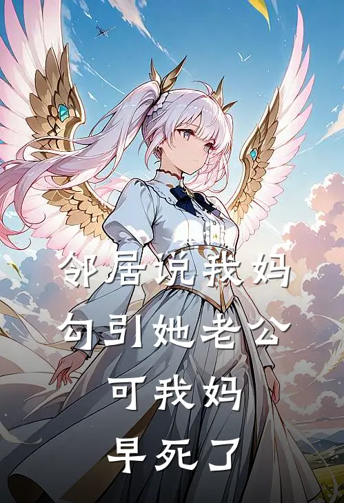 邻居说我妈勾引她老公，可我妈早死了抖音热门推荐完结小说_热门小说在线阅读邻居说我妈勾引她老公，可我妈早死了(抖音热门)