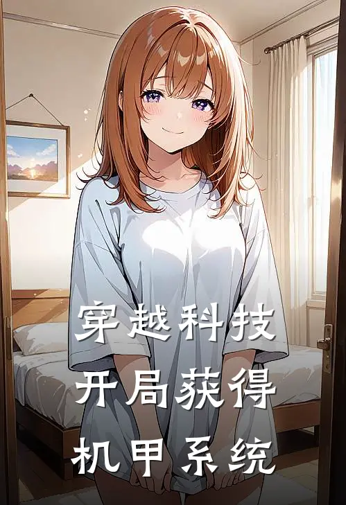 穿越科技开局获得机甲系统(莫城张猛)最新好看小说_最新章节列表穿越科技开局获得机甲系统(莫城张猛)