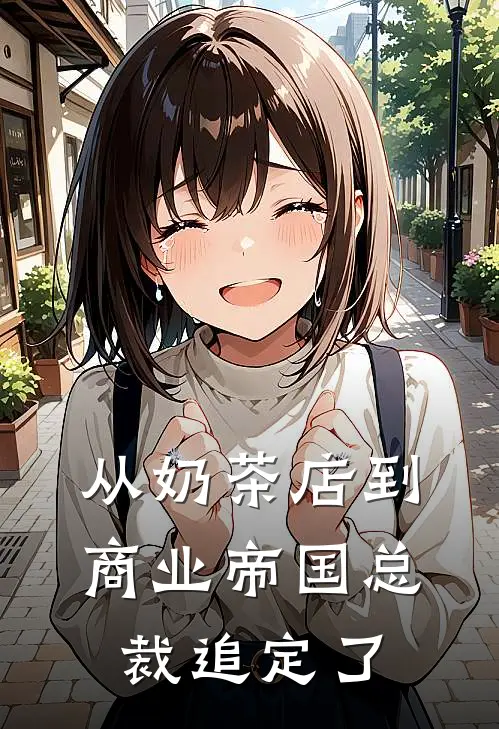 从奶茶店到商业帝国总裁追定了苏雨柔沈墨琛全本免费完结小说_免费小说完结从奶茶店到商业帝国总裁追定了苏雨柔沈墨琛