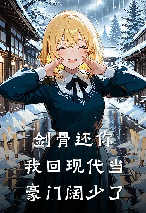 剑骨还你，我回现代当豪门阔少了大师兄师尊最新完结小说推荐_全集免费小说剑骨还你，我回现代当豪门阔少了大师兄师尊