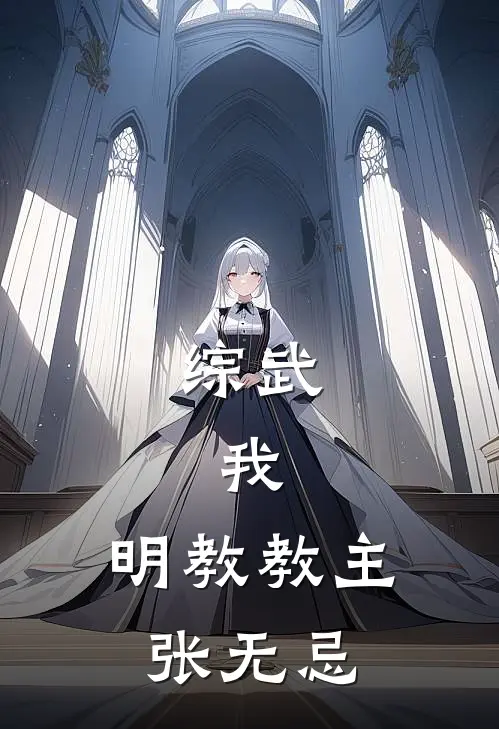 综武：我，明教教主张无忌张无忌杨逍免费阅读全文_热门小说大全综武：我，明教教主张无忌张无忌杨逍