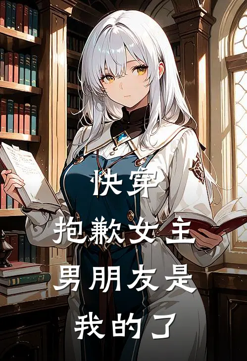 快穿：抱歉女主，男朋友是我的了(阮居娆秋朝实)全文免费在线阅读_快穿：抱歉女主，男朋友是我的了热门小说