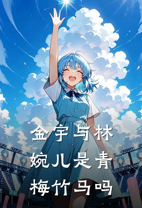 金宇与林婉儿是青梅竹马吗林婉儿金宇全文免费阅读无弹窗大结局_(金宇与林婉儿是青梅竹马吗)林婉儿金宇最新章节列表笔趣阁（金宇与林婉儿是青梅竹马吗）