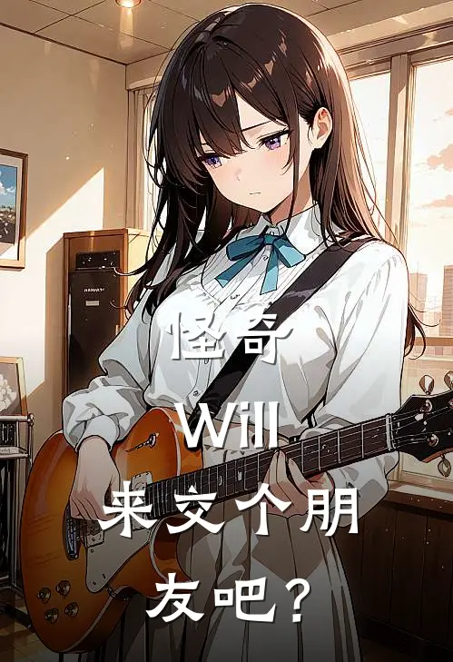 怪奇：Will，来交个朋友吧？莫尔斯威尔免费小说完结_最新章节列表怪奇：Will，来交个朋友吧？(莫尔斯威尔)