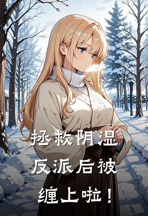 拯救阴湿反派后被缠上啦！(鹤笙沈云清)完整版免费小说_最热门小说拯救阴湿反派后被缠上啦！(鹤笙沈云清)