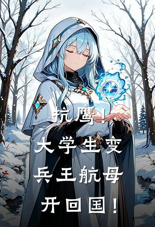 抗鹰！大学生变兵王航母开回国！(林辰林哥)在线阅读免费小说_完整版小说免费阅读抗鹰！大学生变兵王航母开回国！(林辰林哥)