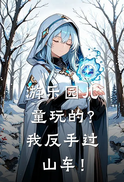 游乐园儿童玩的？我反手过山车！张乐福乐福小说完整版免费阅读_最新章节列表游乐园儿童玩的？我反手过山车！(张乐福乐福)