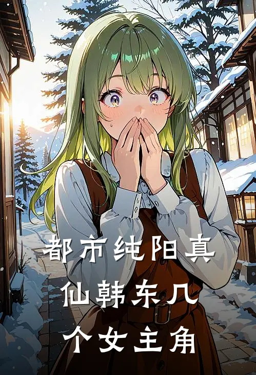 都市纯阳真仙韩东几个女主角