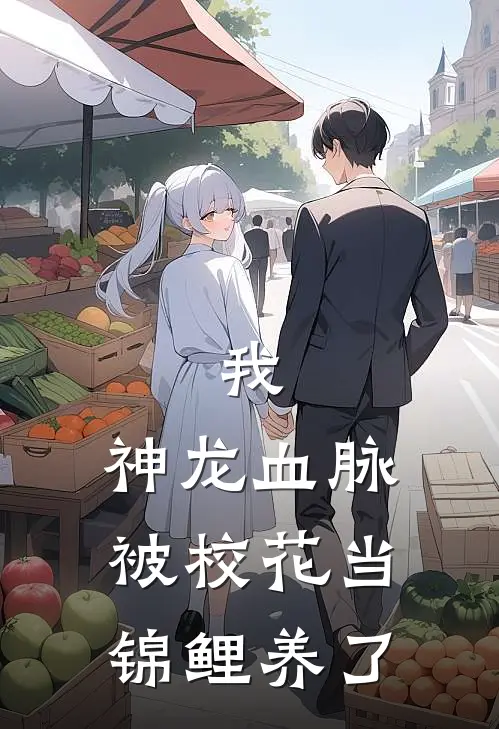 我，神龙血脉，被校花当锦鲤养了