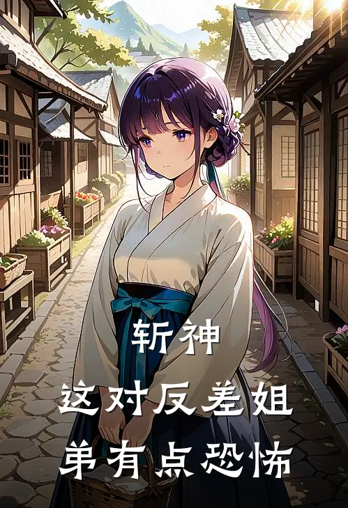 斩神：这对反差姐弟有点恐怖绍平歌绍平热门的小说_免费小说斩神：这对反差姐弟有点恐怖(绍平歌绍平)