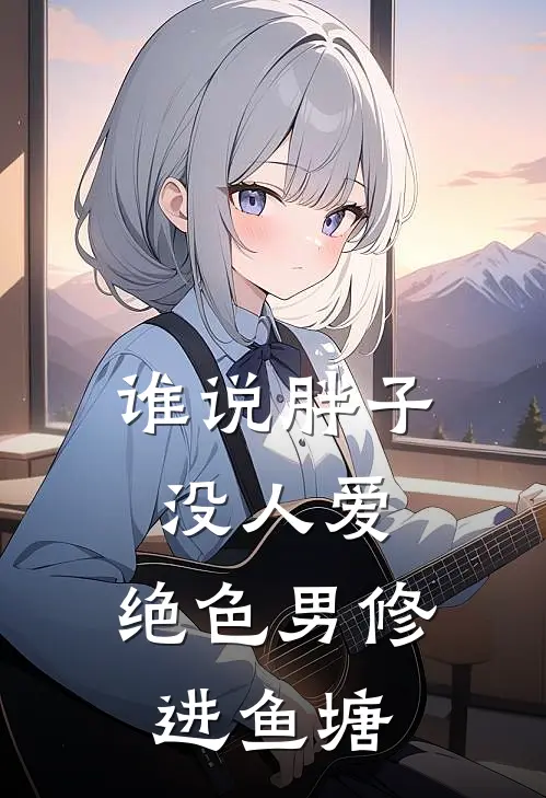 谁说胖子没人爱，绝色男修进鱼塘魏皓宸魏珩热门的小说_热门小说在线阅读谁说胖子没人爱，绝色男修进鱼塘魏皓宸魏珩