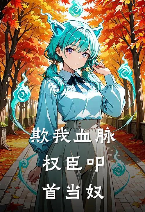 欺我血脉，权臣叩首当奴苏婉儿墨七完本热门小说_小说完结版欺我血脉，权臣叩首当奴(苏婉儿墨七)