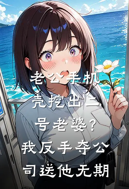 老公手机壳挖出“二号老婆”？我反手夺公司送他无期(陆哲秦悦)完结版小说推荐_最新完结小说推荐老公手机壳挖出“二号老婆”？我反手夺公司送他无期陆哲秦悦