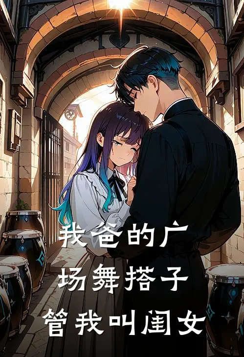 我爸的广场舞搭子，管我叫“闺女”林晓晓晓新热门小说_最新章节列表我爸的广场舞搭子，管我叫“闺女”(林晓晓晓)