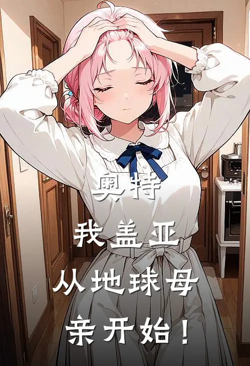 奥特：我盖亚，从地球母亲开始！(盖亚阿古茹)全文在线阅读_(奥特：我盖亚，从地球母亲开始！)精彩小说