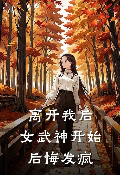 离开我后，女武神开始后悔发疯李清欢虞真夏小说推荐完结_全集免费小说离开我后，女武神开始后悔发疯(李清欢虞真夏)