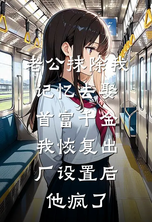 老公抹除我记忆去娶首富千金，我恢复出厂设置后他疯了