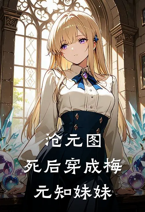 沧元图：死后穿成梅元知妹妹(梅宛孟川)热门的小说_热门网络小说推荐沧元图：死后穿成梅元知妹妹(梅宛孟川)