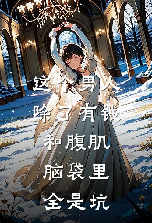 霍坚沈娇这个男人除了有钱和腹肌，脑袋里全是坑全章节在线阅读_这个男人除了有钱和腹肌，脑袋里全是坑全集免费在线阅读