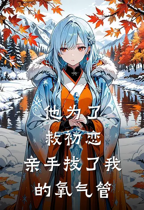 他为了救初恋，亲手拔了我的氧气管顾铭云舒热门小说排行_免费小说他为了救初恋，亲手拔了我的氧气管顾铭云舒