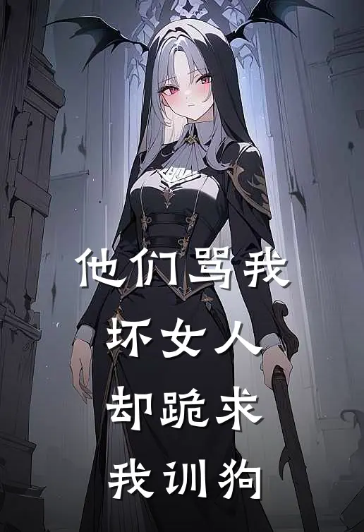 他们骂我坏女人：却跪求我训狗傅肆野孟浪免费小说全本阅读_小说免费完结他们骂我坏女人：却跪求我训狗傅肆野孟浪