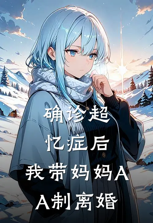 确诊超忆症后，我带妈妈AA制离婚雯雯鲍鱼免费小说全集_免费小说在哪看确诊超忆症后，我带妈妈AA制离婚(雯雯鲍鱼)