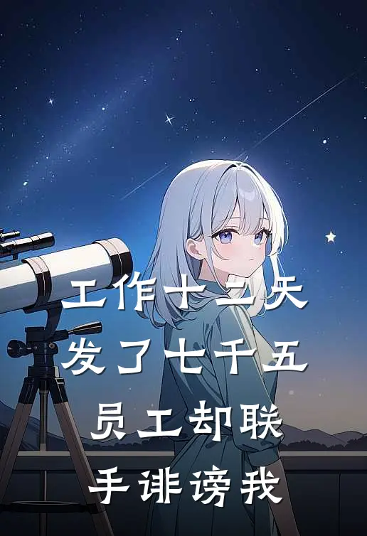 工作十二天发了七千五，员工却联手诽谤我刘馨雅顾昭柠热门的网络小说_热门的网络小说工作十二天发了七千五，员工却联手诽谤我(刘馨雅顾昭柠)