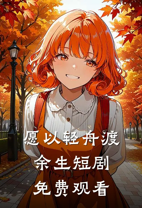 愿以轻舟渡余生短剧免费观看