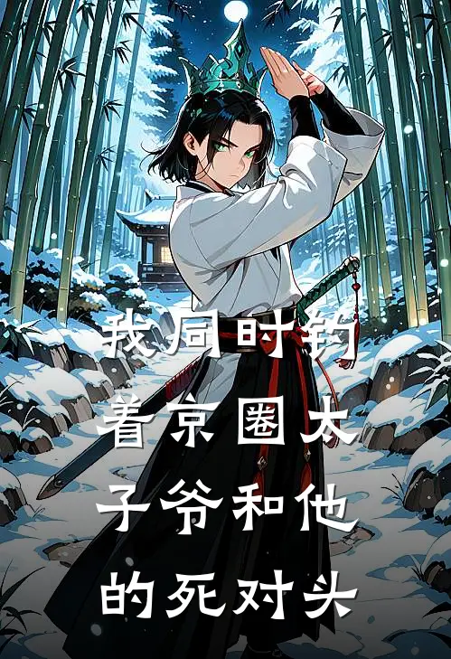 我同时钓着京圈太子爷和他的死对头京圈爱马仕推荐完结小说_热门小说在线阅读我同时钓着京圈太子爷和他的死对头(京圈爱马仕)