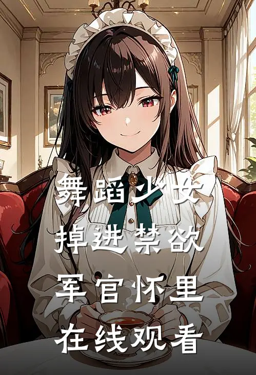 舞蹈少女掉进禁欲军官怀里在线观看