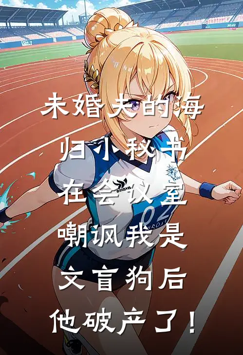 未婚夫的海归小秘书在会议室嘲讽我是文盲狗后，他破产了！