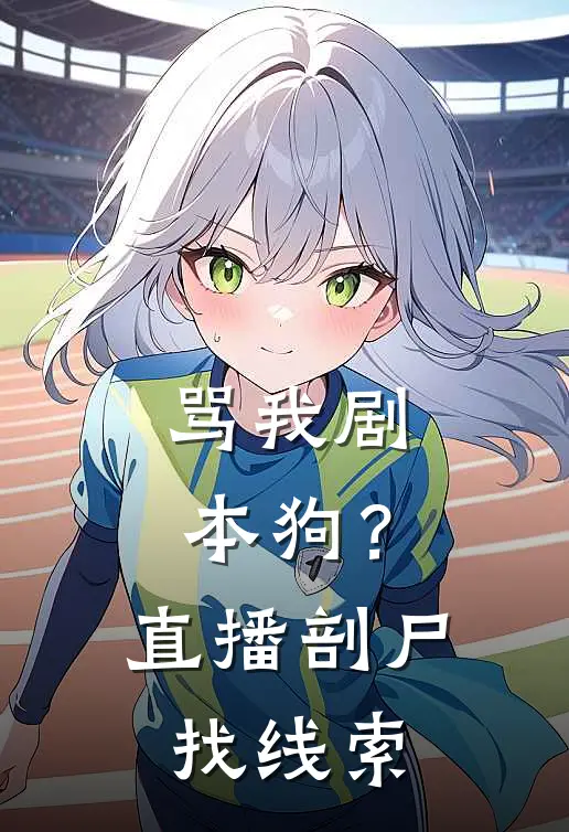 骂我剧本狗？直播剖尸找线索陈连张力免费小说大全_完结的小说骂我剧本狗？直播剖尸找线索(陈连张力)