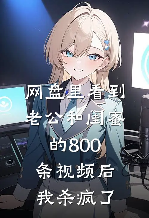 网盘里看到老公和闺蜜的800条视频后，我杀疯了