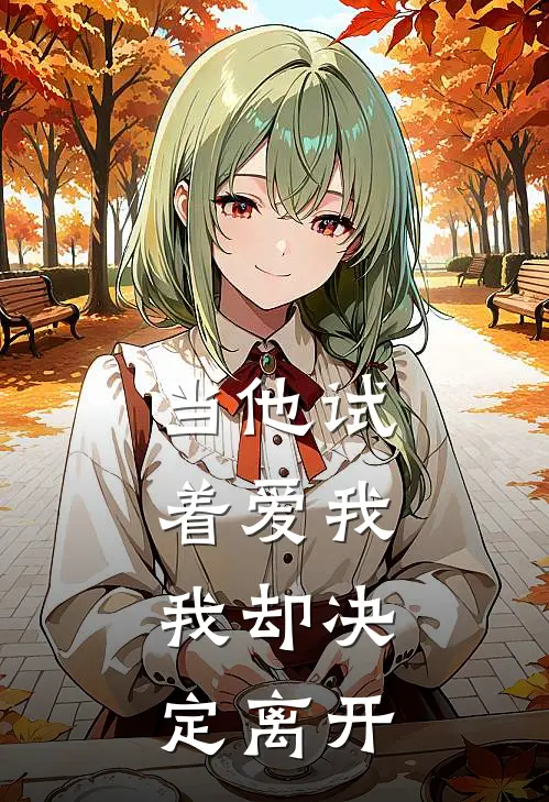 当他试着爱我，我却决定离开江寻白月光热门小说阅读_完本完结小说当他试着爱我，我却决定离开江寻白月光