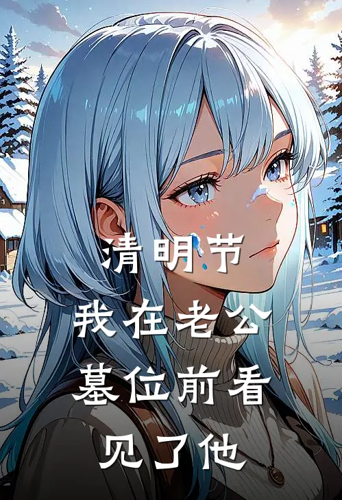 清明节，我在老公墓位前看见了他(林景禹苏暖)热门小说_完结版小说全文免费阅读清明节，我在老公墓位前看见了他(林景禹苏暖)