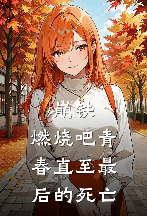 崩铁，燃烧吧青春直至最后的死亡（高凡爱莉）最新章节列表_高凡爱莉)崩铁，燃烧吧青春直至最后的死亡最新章节列表笔趣阁（崩铁，燃烧吧青春直至最后的死亡）