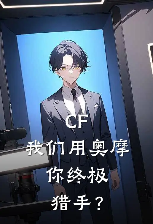 CF：我们用奥摩，你终极猎手？(苏蓝苏蓝)完结的热门小说_全本免费完结小说CF：我们用奥摩，你终极猎手？(苏蓝苏蓝)