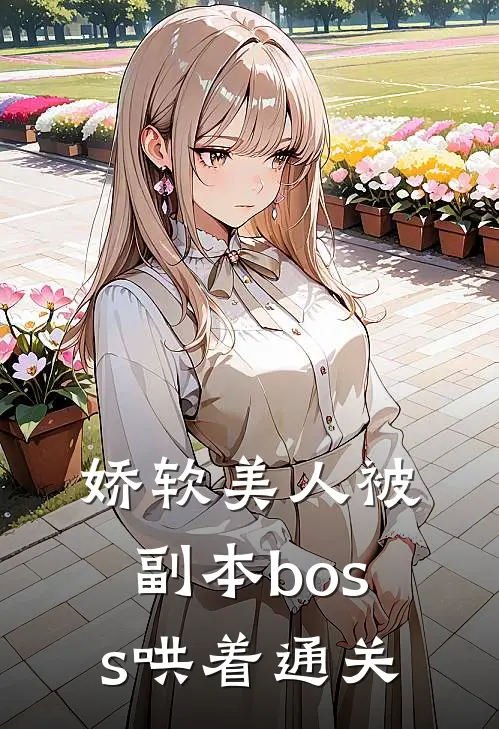 娇软美人被副本boss哄着通关(温恬季望舒)新热门小说_免费完结小说娇软美人被副本boss哄着通关(温恬季望舒)