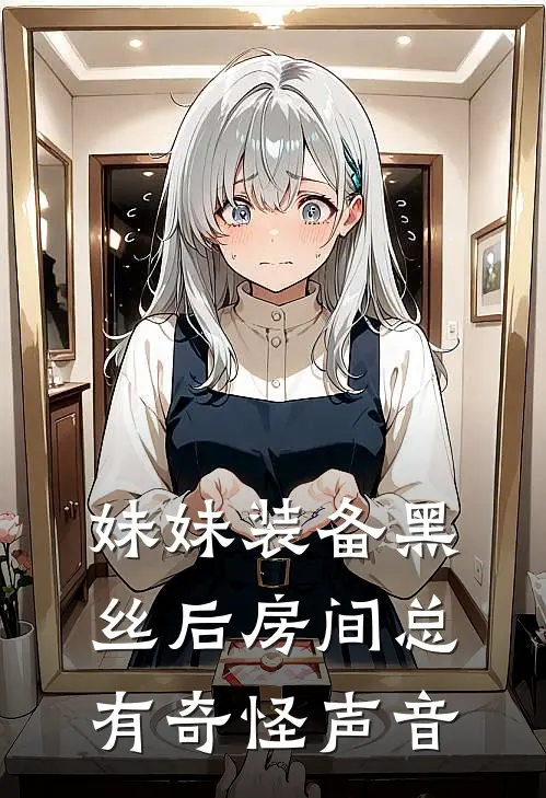妹妹装备黑丝后房间总有奇怪声音