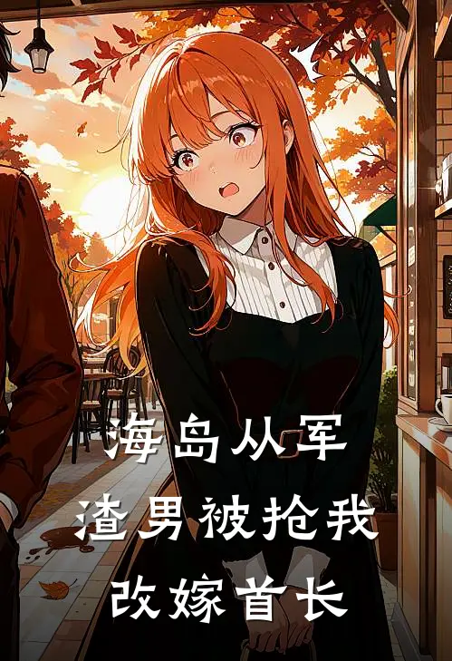 海岛从军：渣男被抢我改嫁首长楚思李南乔完本完结小说_热门小说排行榜海岛从军：渣男被抢我改嫁首长楚思李南乔